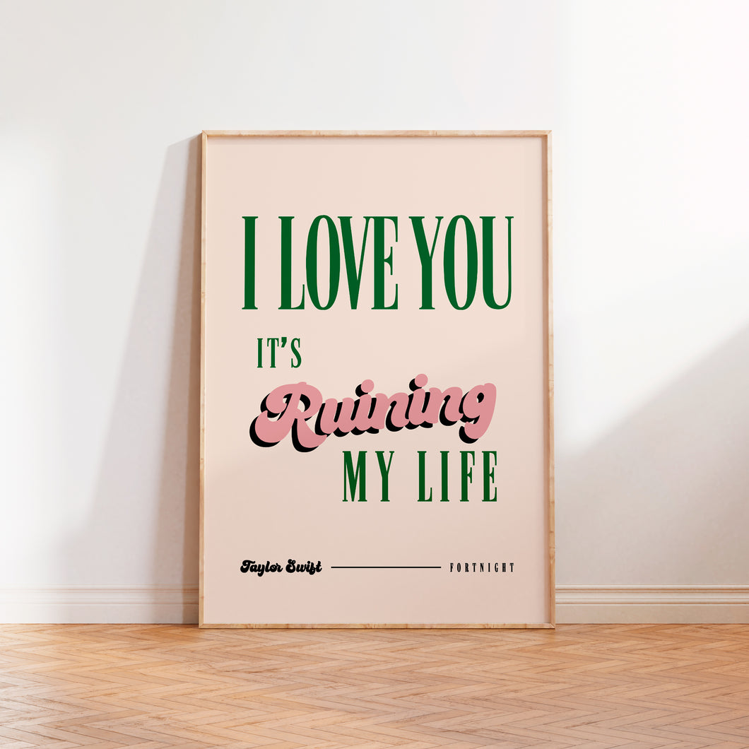 Fortnight I Love You It's Ruining My Life Print