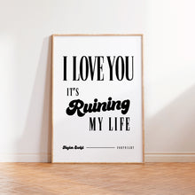 Load image into Gallery viewer, Fortnight I Love You It&#39;s Ruining My Life Print
