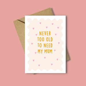 Never Too Old To Need My Mum Card