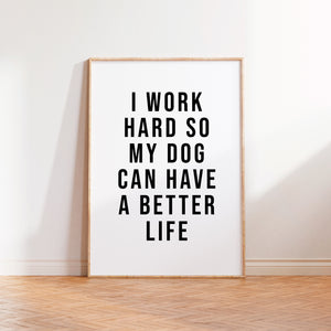 I Work Hard So My Dog Can Have A Better Life Print in White