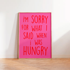 I'm Sorry For What I Said When I was Hungry Print