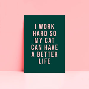 I Work Hard So My Cat Can Have A Better Life Print