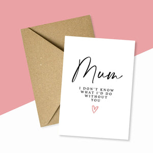 Mum I Don't Know What I'd Do Without You Card