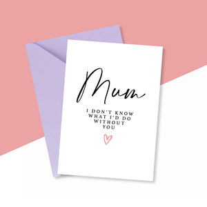 Mum I Don't Know What I'd Do Without You Card